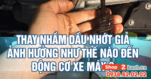 Thay nhầm nhớt giả ảnh hưởng như thế nào đến động cơ xe máy - 1
