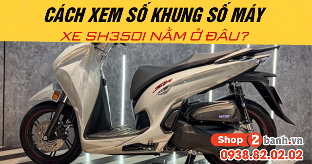 Cách xem số khung số máy xe sh350i nằm ở đâu - 1