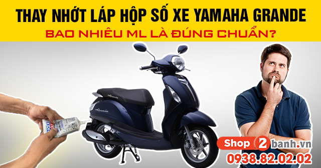 Thay nhớt láp hộp số xe yamaha grande bao nhiêu ml là đúng chuẩn - 1
