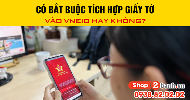 Có bắt buộc tích hợp giấy tờ vào vneid hay không - 1