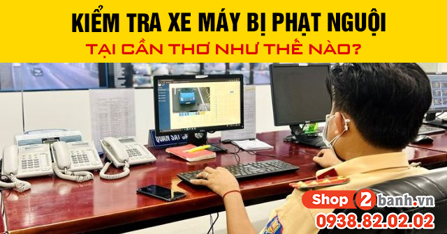 Kiểm tra xe máy bị phạt nguội tại cần thơ như thế nào - 1