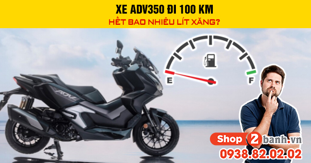 Xe adv350 đi 100 km hết bao nhiêu lít xăng - 1