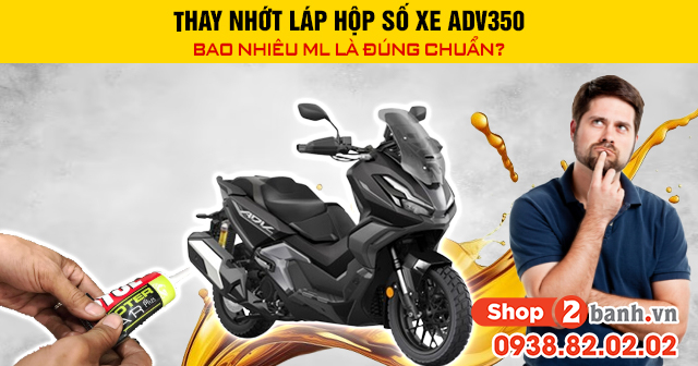 Thay nhớt láp hộp số xe adv350 bao nhiêu ml là đúng chuẩn - 1
