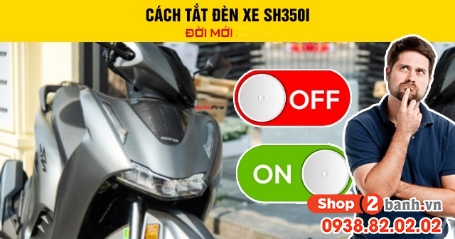 Cách tắt đèn xe sh350i đời mới 2026 - 1