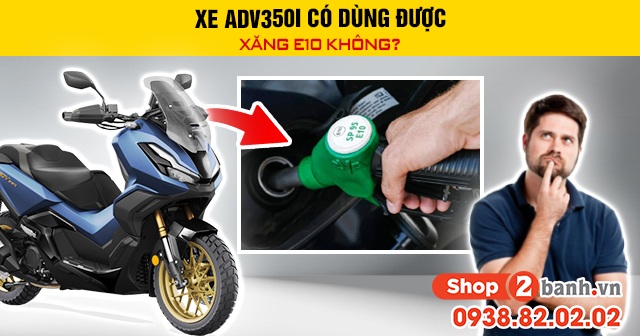 Xe adv350i có dùng được xăng e10 không - 1