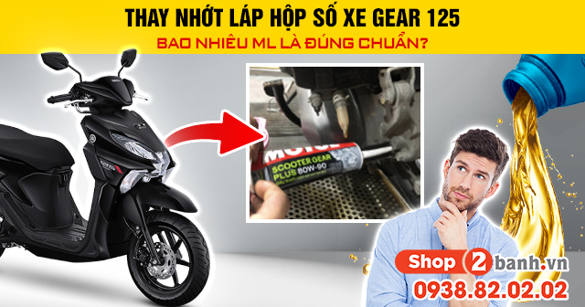 Thay nhớt láp hộp số xe gear 125 bao nhiêu ml là đúng chuẩn - 1