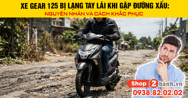 Xe gear 125 bị lạng tay lái khi gặp đường xấu nguyên nhân và cách khắc phục - 1