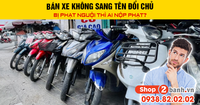 Bán xe không sang tên đổi chủ bị phạt nguội thì ai nộp phạt - 1