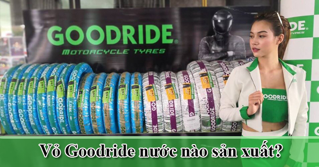 Vỏ Goodride của nước nào sản xuất? Dùng có tốt không?