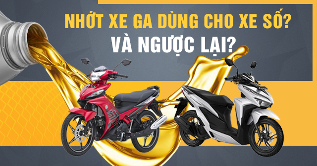 Dầu nhớt xe tay ga dùng cho xe số được không? Và ngược lại?