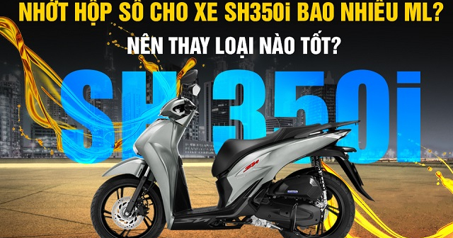 Nhớt hộp số xe SH350i bao nhiêu ml? Nên thay loại nào tốt?