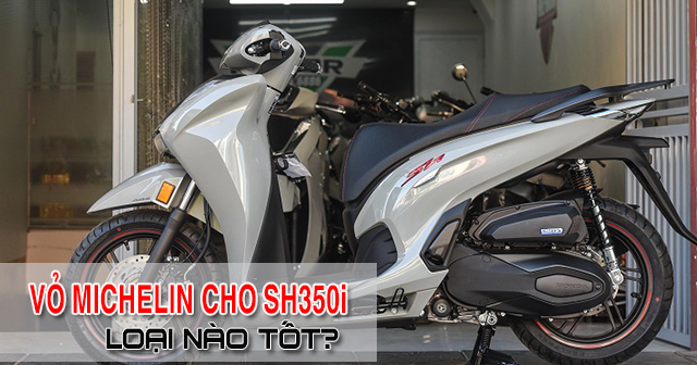 Lốp Michelin cho Honda SH350i nên chọn loại nào tốt nhất?