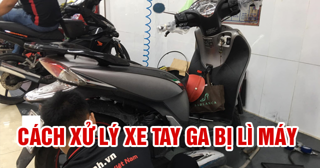 Xe tay ga bị lì máy, không vọt: Nguyên nhân và cách khắc phục