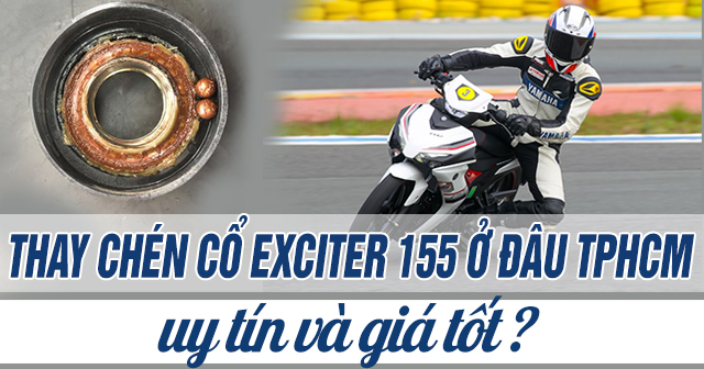 Thay chén cổ xe Exciter 155 ở đâu uy tín TPHCM? Giá bao nhiêu?