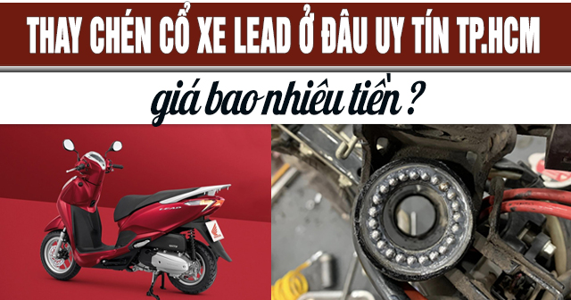 Thay chén cổ xe Lead ở đâu uy tín TPHCM? Giá bao nhiêu?