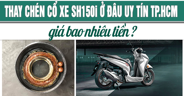 Thay chén cổ xe SH 150i ở đâu TPHCM uy tín? Giá bao nhiêu?