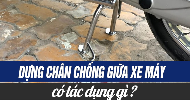 Dựng chân chống giữa xe máy có tác dụng gì?