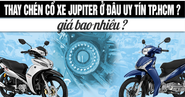 Thay chén cổ xe Jupiter ở đâu uy tín TPHCM? Giá bao nhiêu?