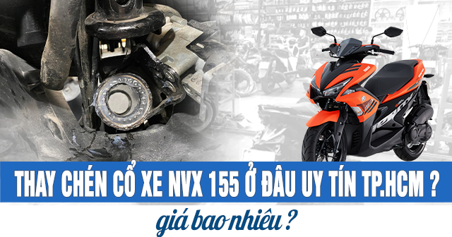 Thay chén cổ xe NVX 155 ở đâu uy tín TPHCM? Giá bao nhiêu?