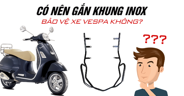 Có nên gắn khung inox bảo vệ xe Vespa không?