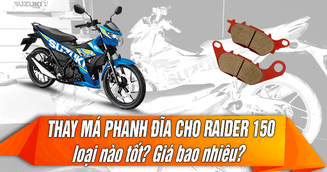 Thay má phanh đĩa cho Raider 150 loại nào tốt? Giá bao nhiêu?