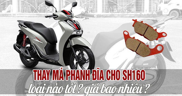 Thay má phanh đĩa cho SH160i loại nào tốt? Giá bao nhiêu?