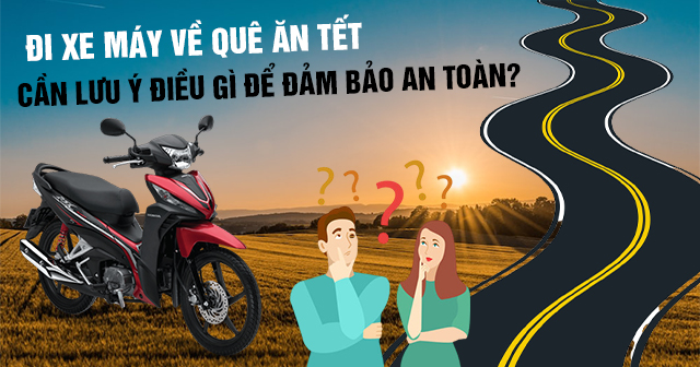 Đi xe máy về quê ăn tết cần lưu ý điều gì để đảm bảo an toàn?