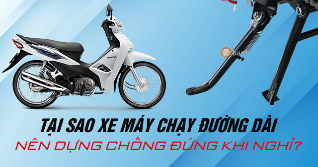 Tại sao xe máy chạy đường dài nên dựng chống đứng khi nghỉ?