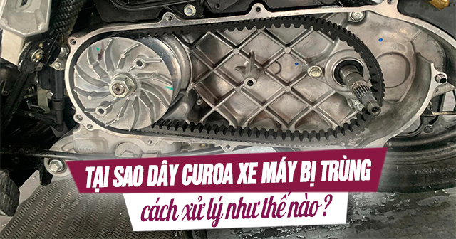  Tại sao dây curoa xe máy bị trùng và cách xử lí như thế nào?