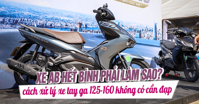 Xe AB hết bình phải làm sao? Cách xử lí xe tay ga AB 125-160 không có cần đạp