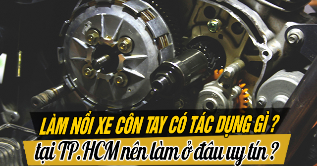 Làm nồi xe côn tay có tác dụng gì? Tại TP.HCM nên làm ở đâu uy tín?