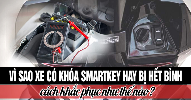 Vì sao xe có khóa Smartkey hay bị hết bình và cách khắc phục