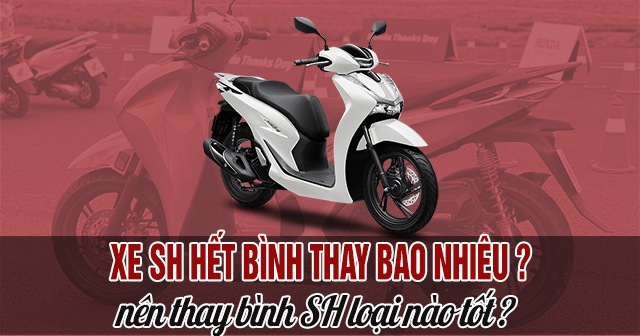 Xe SH hết bình thay bao nhiêu tiền? Nên thay bình SH loại nào tốt?