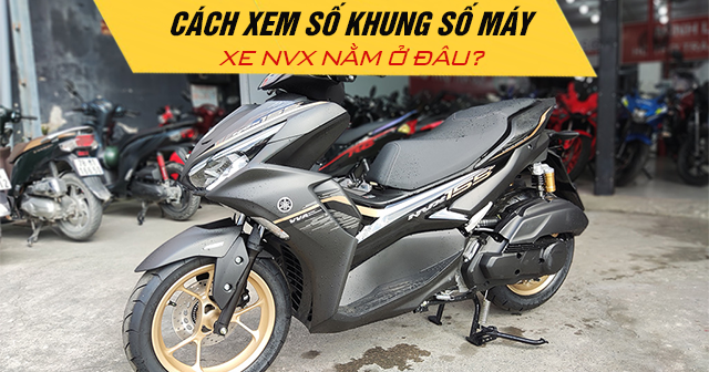 Cách xem số khung số máy xe NVX nằm ở đâu?