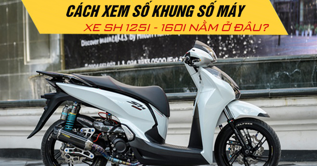 Cách xem số khung số máy xe SH 125i-160i nằm ở đâu?