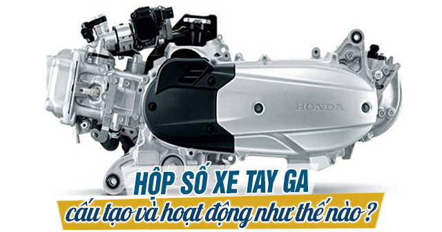 Hộp số xe tay ga cấu tạo hoạt động như thế nào?