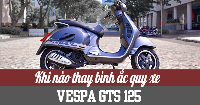 Khi nào cần thay bình ắc quy xe Vespa GTS và giá bao nhiêu?