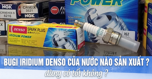 Bugi Iridium Denso của nước nào sản xuất? Dùng có tốt không?