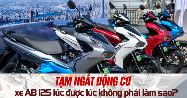 Tạm ngắt động cơ trên xe AB 125 lúc được lúc không phải làm sao? 