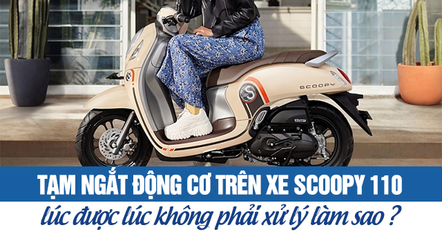 Tạm ngắt động cơ trên xe Scoopy 110 lúc được lúc không phải làm sao?