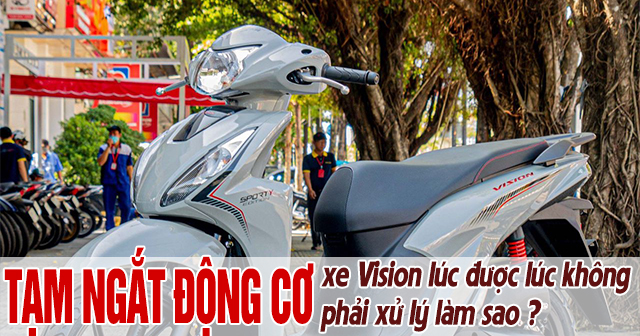 Tạm ngắt động cơ trên xe Vision lúc được lúc không phải làm sao?