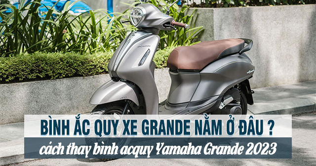 Bình ắc quy xe Grande nằm ở đâu? Cách thay bình acquy Yamaha Grande 2025