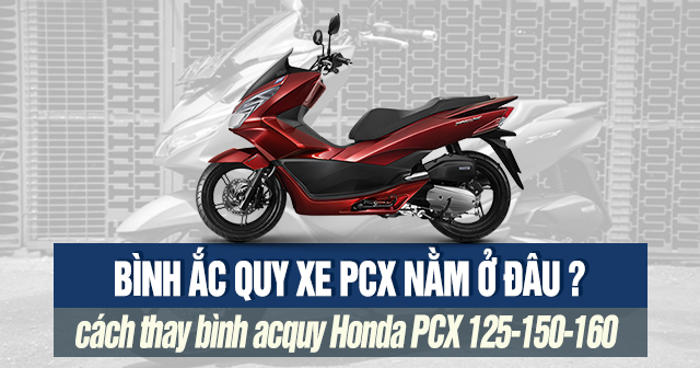 Bình ắc quy xe PCX nằm ở đâu? Cách thay bình acquy Honda PCX 125-150-160