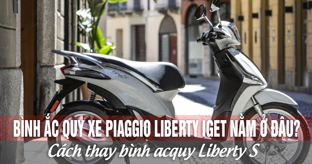 Bình ắc quy xe Piaggio Liberty Iget nằm ở đâu? Cách thay bình acquy Liberty S