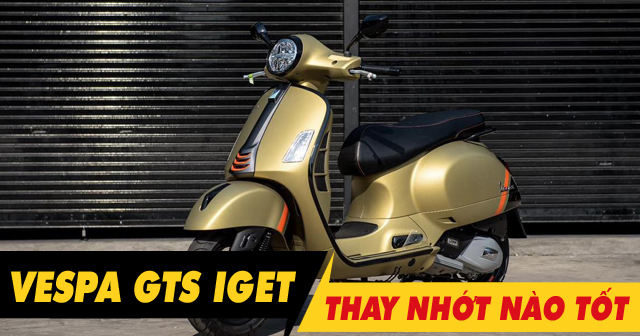 Chọn mua nhớt cho xe Vespa GTS iGet nên thay loại nào tốt nhất hiện nay?