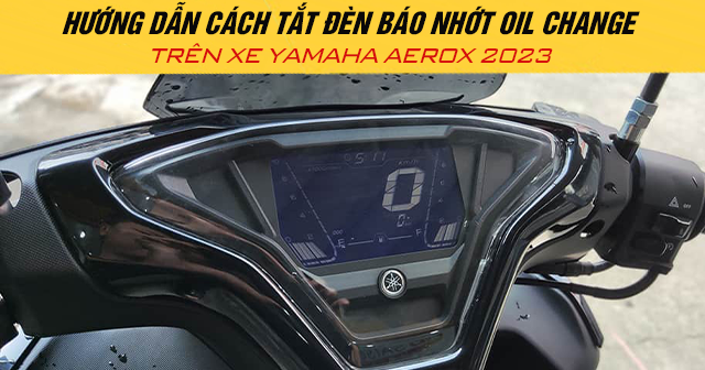 Hướng dẫn cách tắt đèn báo nhớt Oil Change trên xe Yamaha Aerox 2025