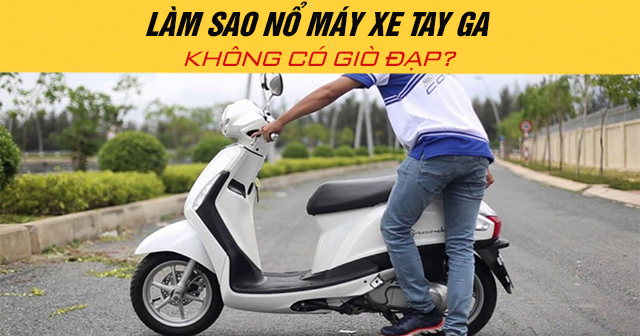 Làm sao nổ máy xe tay ga không có giò đạp?