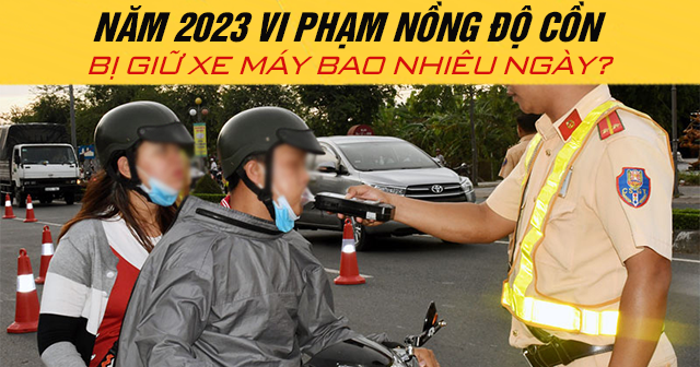 Năm 2024 vi phạm nồng độ cồn bị giữ xe máy bao nhiêu ngày?