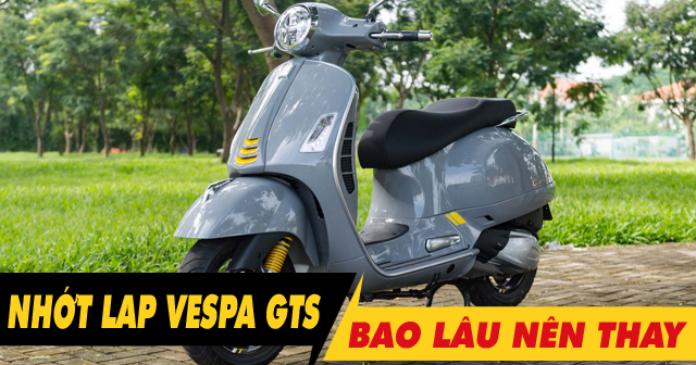 Nhớt láp xe Vespa GTS đi bao lâu thì nên thay mới?