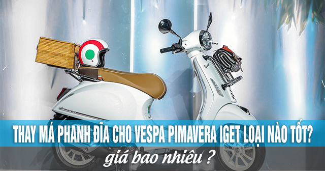 Thay má phanh đĩa cho Vespa Pimavera iGet loại nào tốt? Giá bao nhiêu?